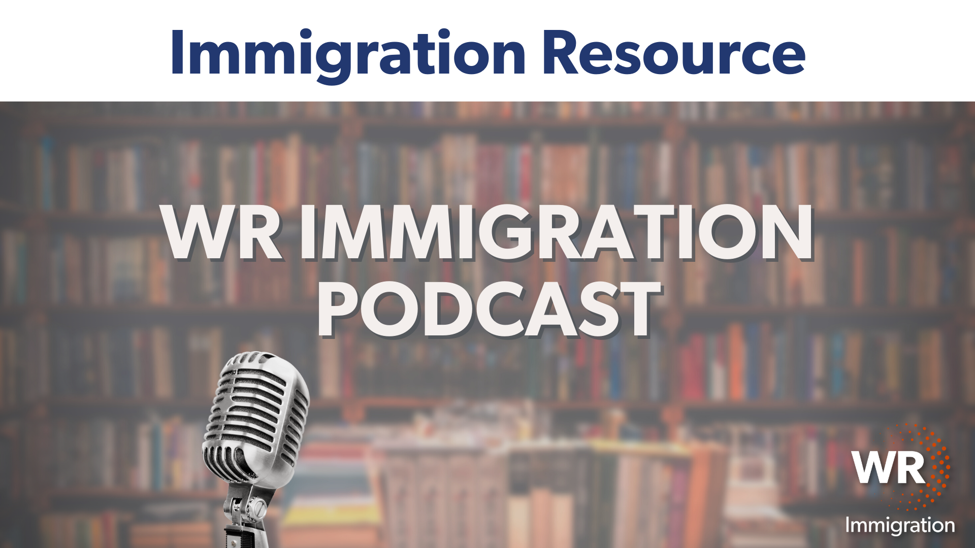 WR Immigration Podcast Chatting with Charlie Unpacking the Latest