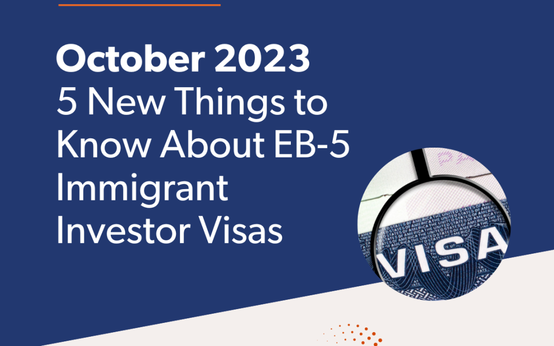 October 2023: 5 New Things to Know About EB-5 Immigrant Investor Visas